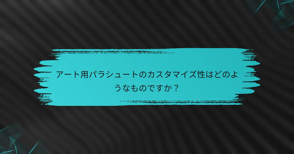 アート用パラシュートのカスタマイズ性はどのようなものですか?