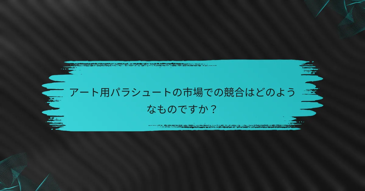アート用パラシュートの市場での競合はどのようなものですか?