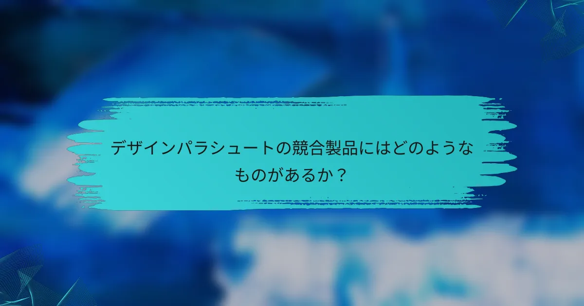 デザインパラシュートの競合製品にはどのようなものがあるか?