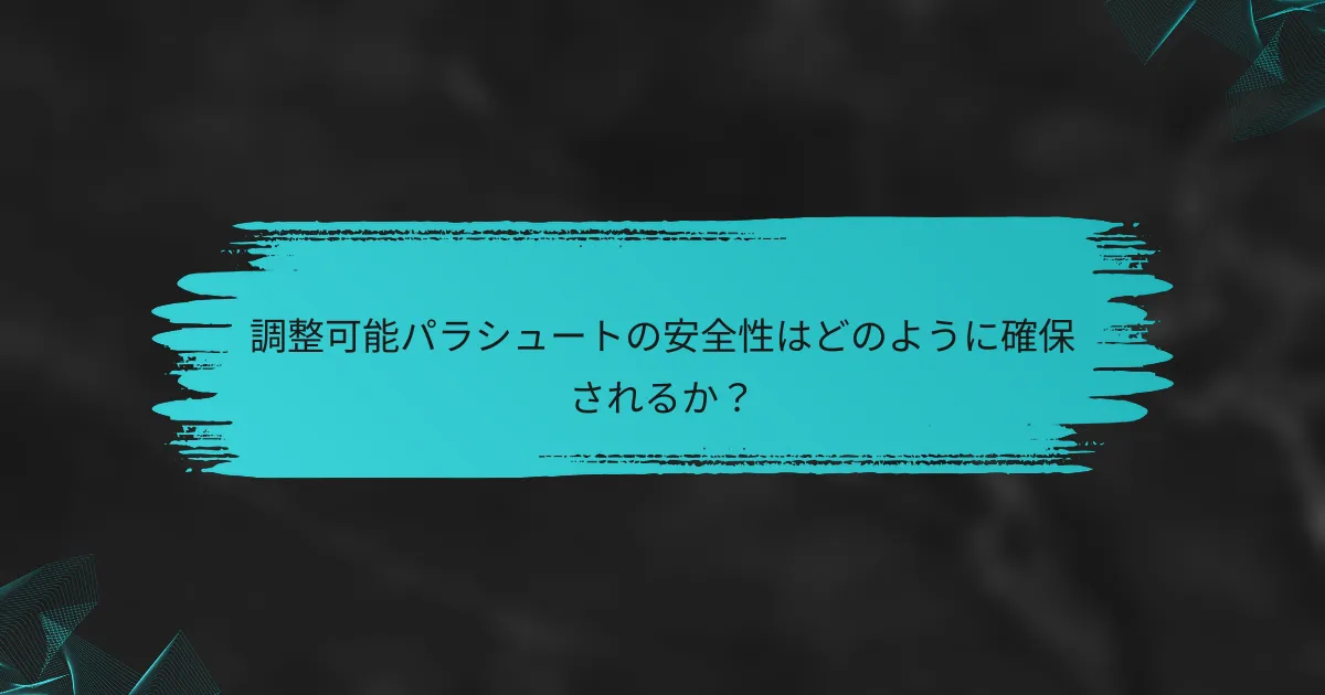 調整可能パラシュートの安全性はどのように確保されるか？
