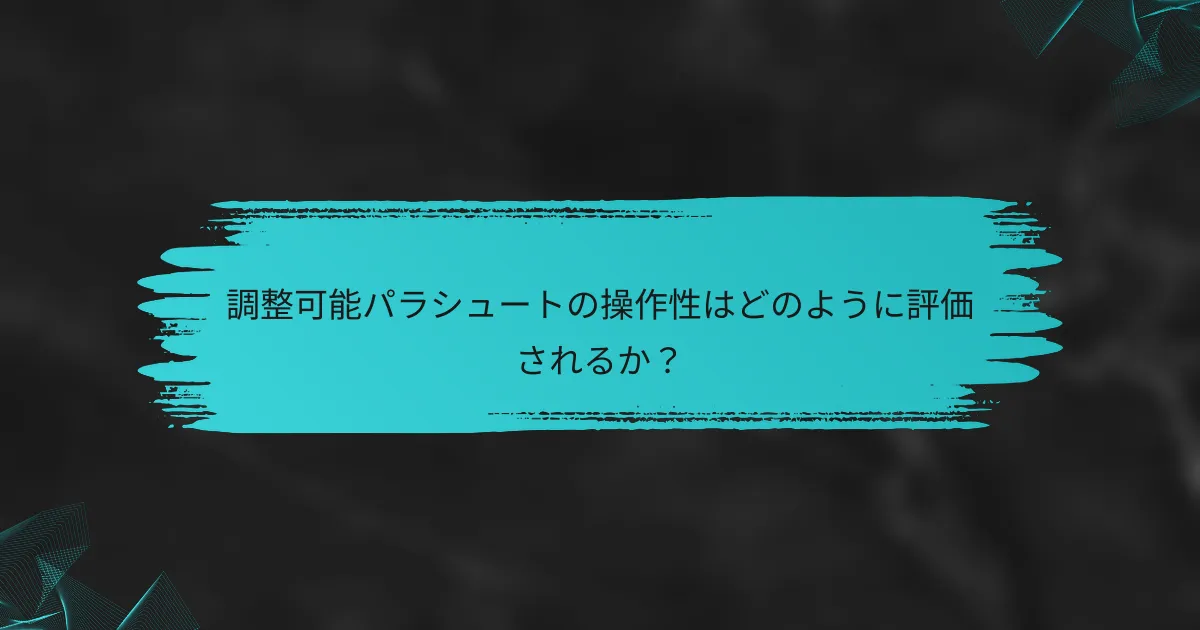 調整可能パラシュートの操作性はどのように評価されるか？