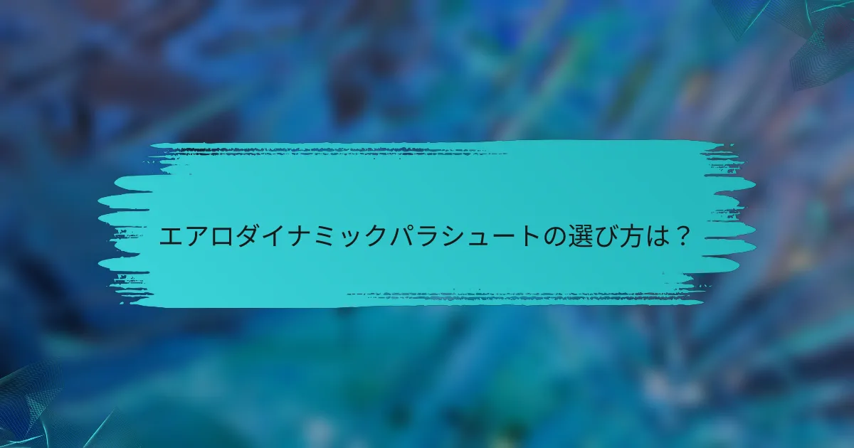 エアロダイナミックパラシュートの選び方は?