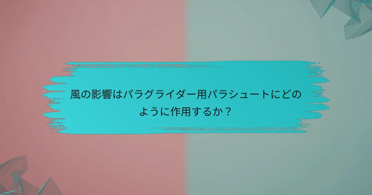 風の影響はパラグライダー用パラシュートにどのように作用するか?