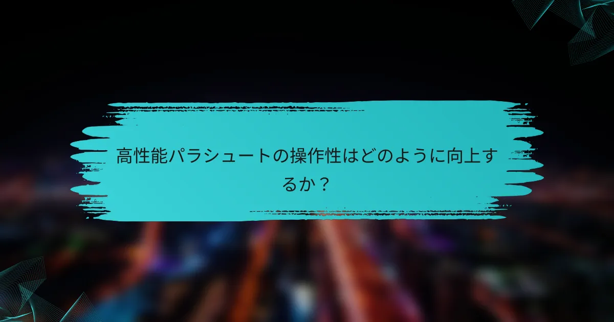 高性能パラシュートの操作性はどのように向上するか?