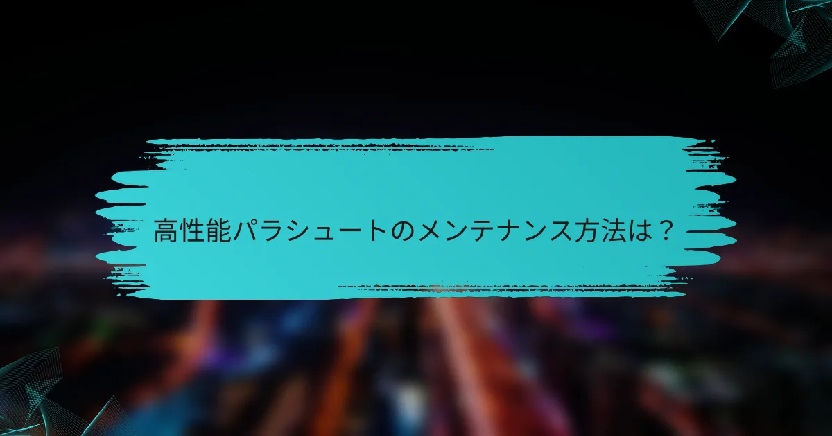 高性能パラシュートのメンテナンス方法は?