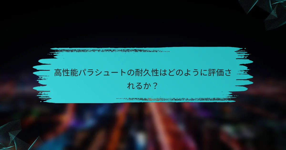 高性能パラシュートの耐久性はどのように評価されるか?