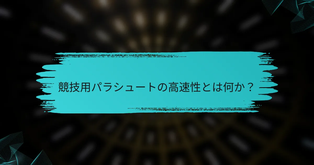 競技用パラシュートの高速性とは何か?
