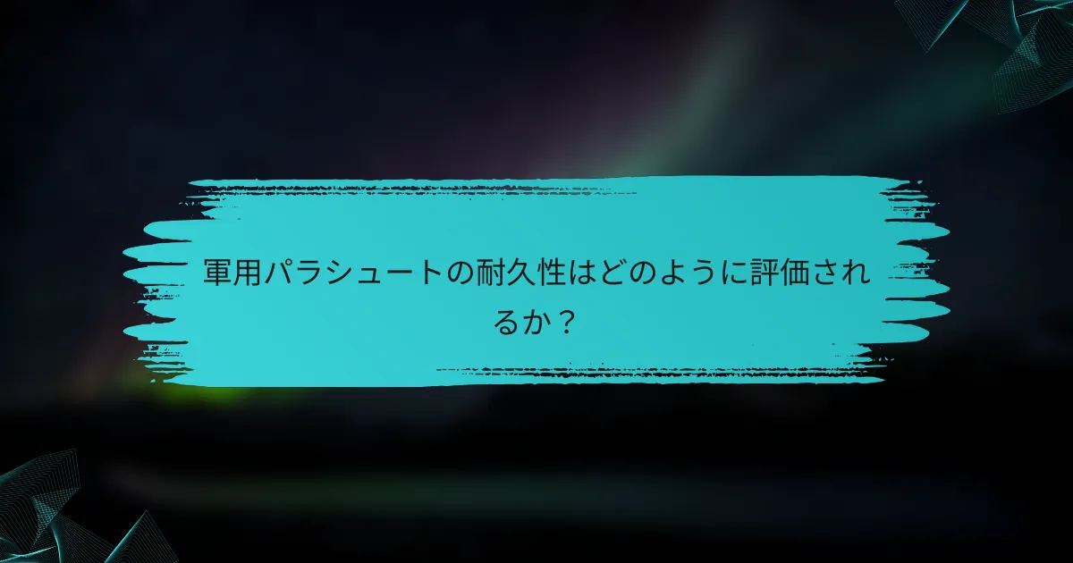 軍用パラシュートの耐久性はどのように評価されるか?