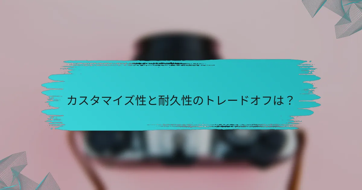 カスタマイズ性と耐久性のトレードオフは？
