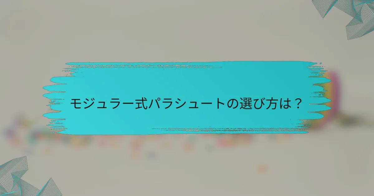 モジュラー式パラシュートの選び方は?