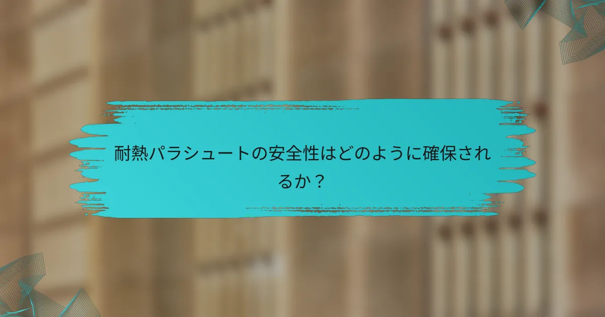 耐熱パラシュートの安全性はどのように確保されるか?