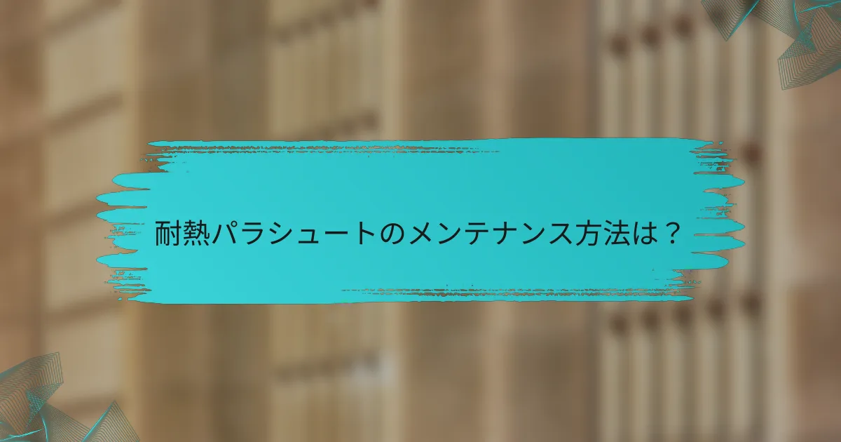 耐熱パラシュートのメンテナンス方法は?