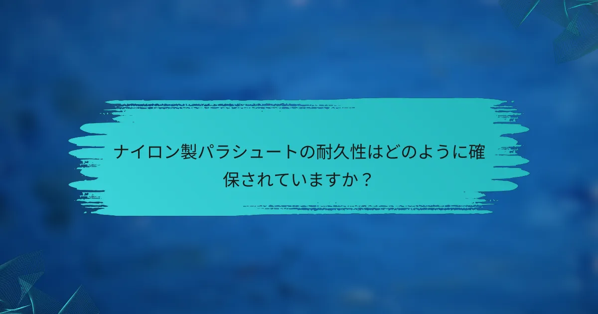 ナイロン製パラシュートの耐久性はどのように確保されていますか?