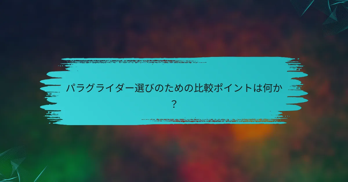 パラグライダー選びのための比較ポイントは何か?