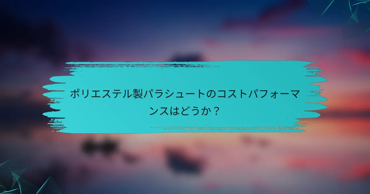 ポリエステル製パラシュートのコストパフォーマンスはどうか?
