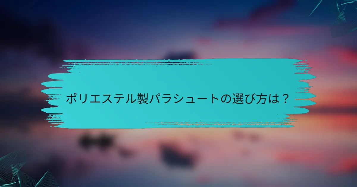 ポリエステル製パラシュートの選び方は?
