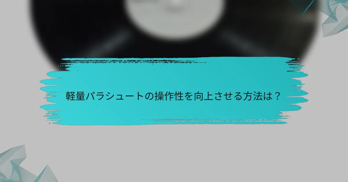 軽量パラシュートの操作性を向上させる方法は？
