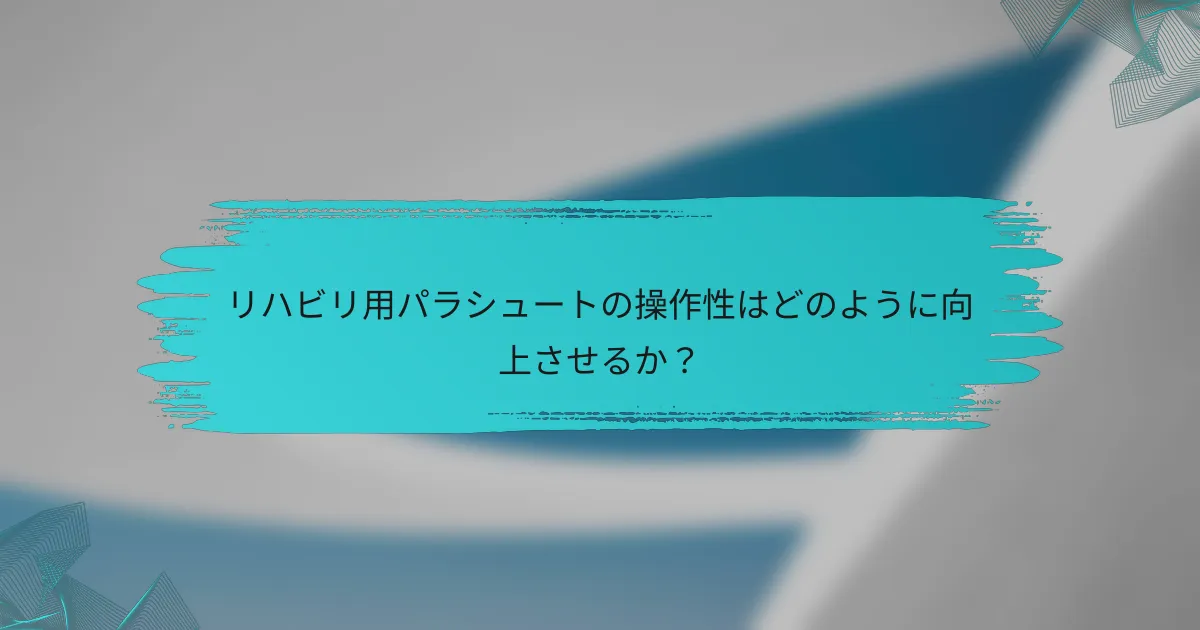 リハビリ用パラシュートの操作性はどのように向上させるか?