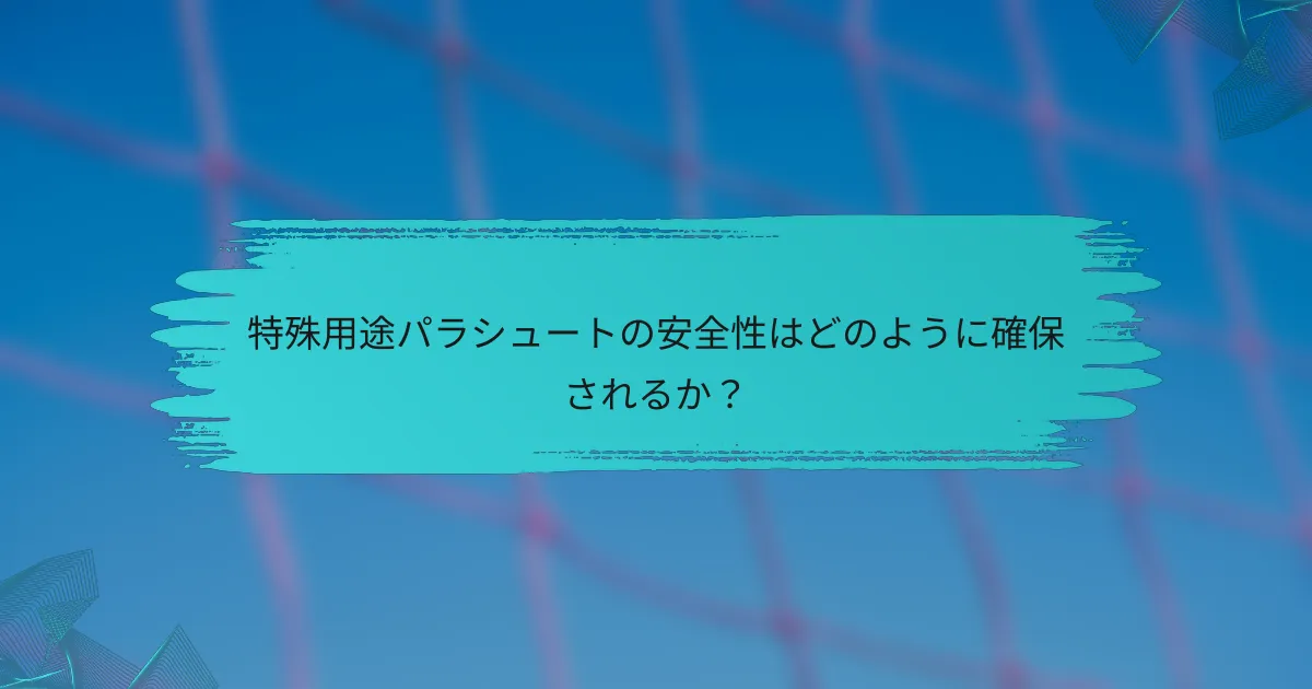 特殊用途パラシュートの安全性はどのように確保されるか？
