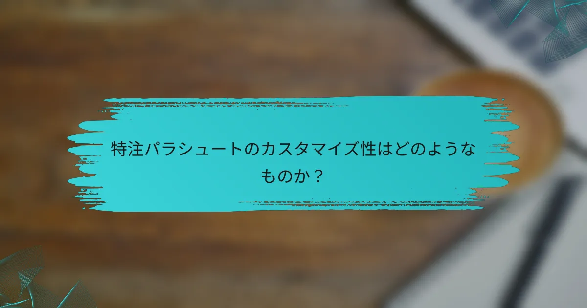 特注パラシュートのカスタマイズ性はどのようなものか?