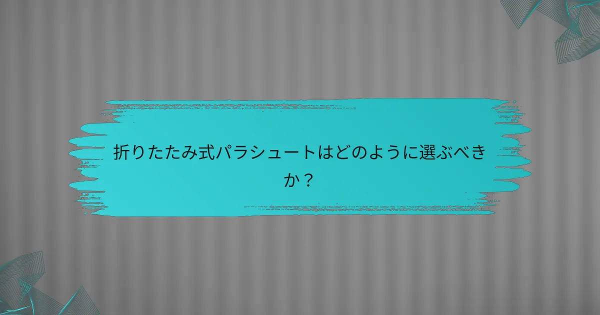 折りたたみ式パラシュートはどのように選ぶべきか？