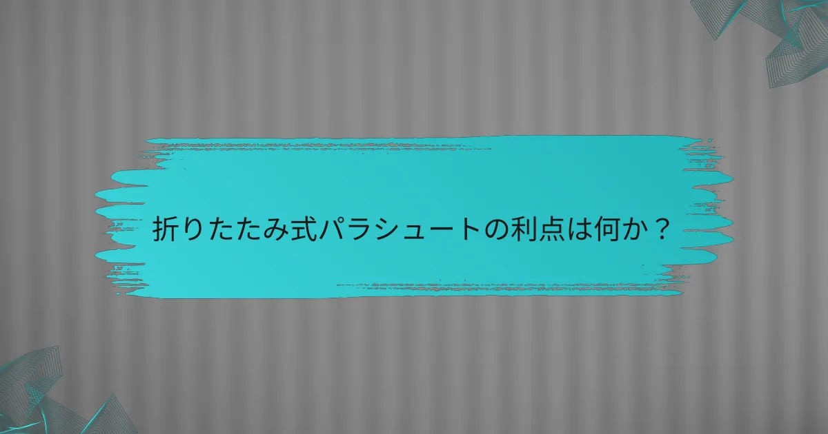 折りたたみ式パラシュートの利点は何か？